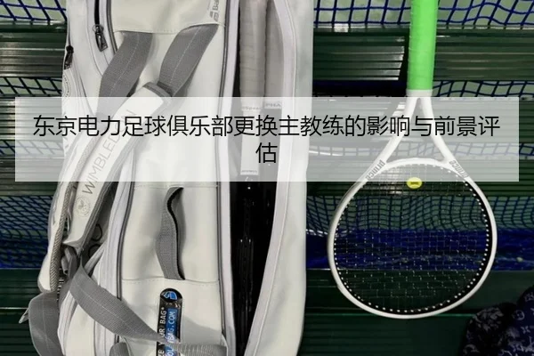 东京电力足球俱乐部更换主教练的影响与前景评估