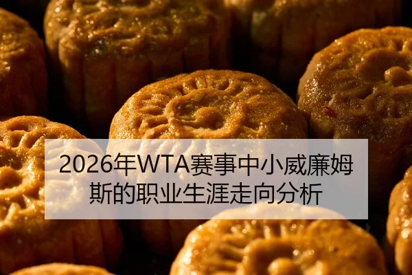 2026年WTA赛事中小威廉姆斯的职业生涯走向分析