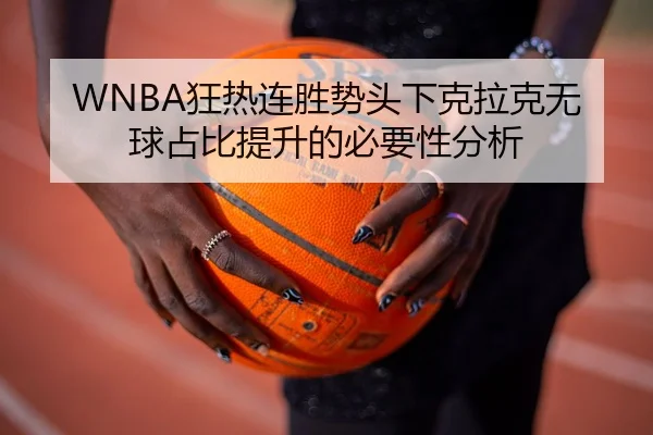 WNBA狂热连胜势头下克拉克无球占比提升的必要性分析
