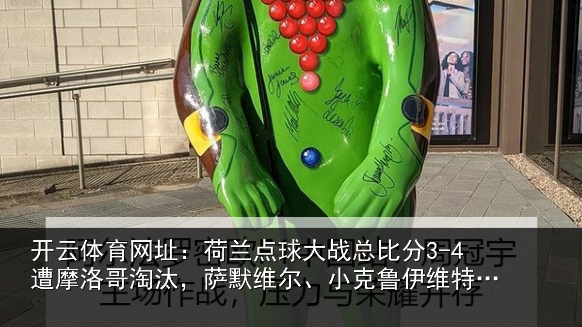 开云体育网址：荷兰点球大战总比分3-4遭摩洛哥淘汰，萨默维尔、小克鲁伊维特丢点