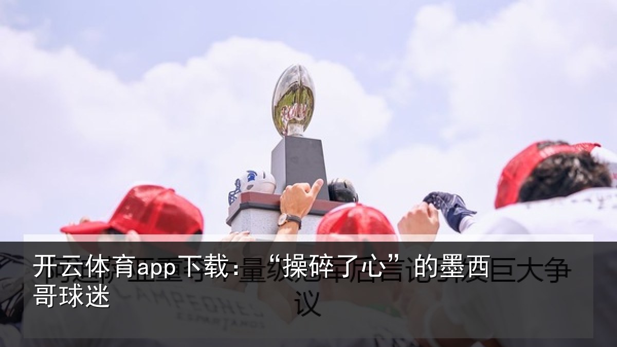 开云体育app下载：“操碎了心”的墨西哥球迷