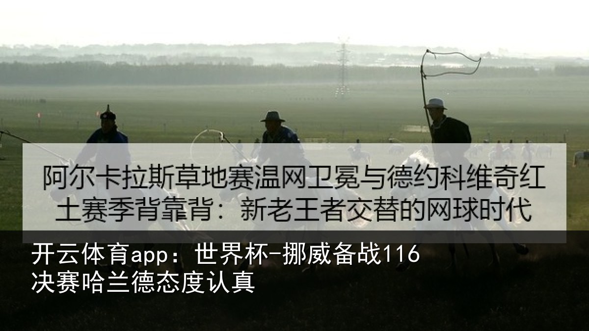 开云体育app：世界杯-挪威备战116决赛哈兰德态度认真