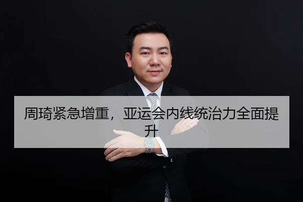 周琦紧急增重，亚运会内线统治力全面提升