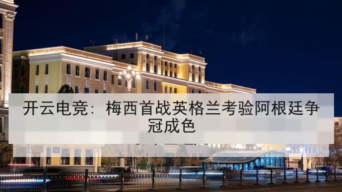 开云电竞: 梅西首战英格兰考验阿根廷争冠成色