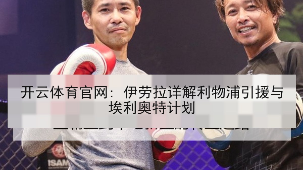 开云体育官网: 伊劳拉详解利物浦引援与埃利奥特计划 开云体育官网: 伊劳拉详解利物浦引援与埃利奥特计划