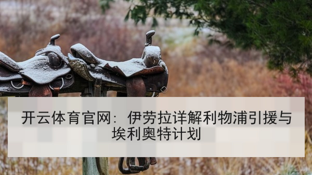 开云体育官网: 伊劳拉详解利物浦引援与埃利奥特计划