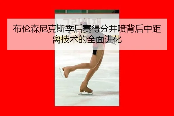 布伦森尼克斯季后赛得分井喷背后中距离技术的全面进化