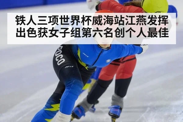 铁人三项世界杯威海站江燕发挥出色获女子组第六名创个人最佳