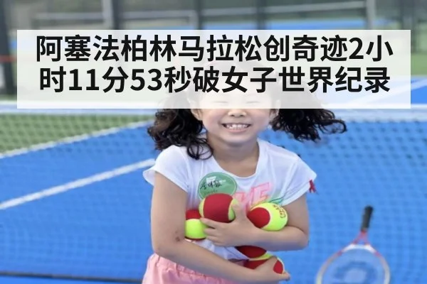 阿塞法柏林马拉松创奇迹2小时11分53秒破女子世界纪录