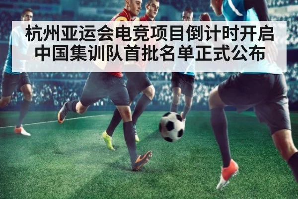 杭州亚运会电竞项目倒计时开启 中国集训队首批名单正式公布