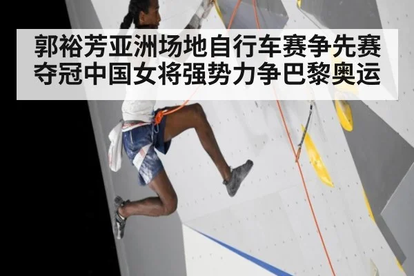 郭裕芳亚洲场地自行车赛争先赛夺冠中国女将强势力争巴黎奥运